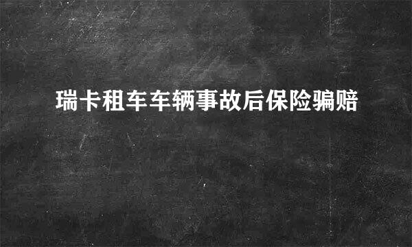 瑞卡租车车辆事故后保险骗赔