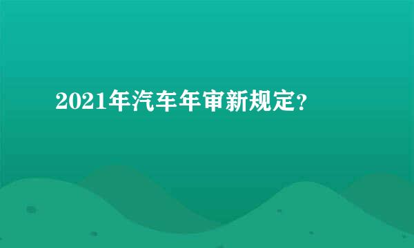 2021年汽车年审新规定？