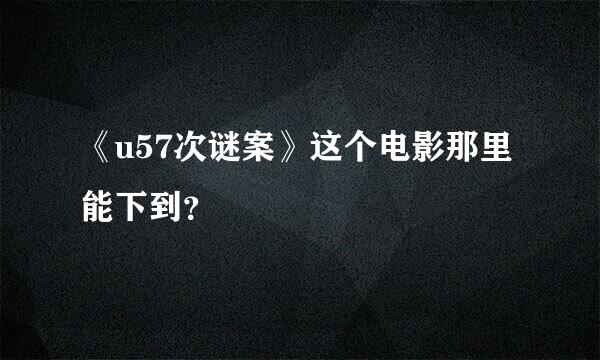 《u57次谜案》这个电影那里能下到？