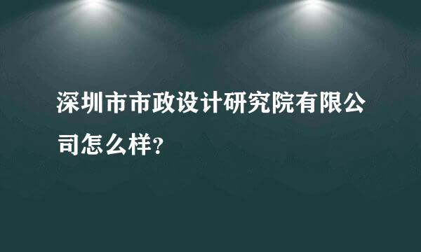 深圳市市政设计研究院有限公司怎么样？