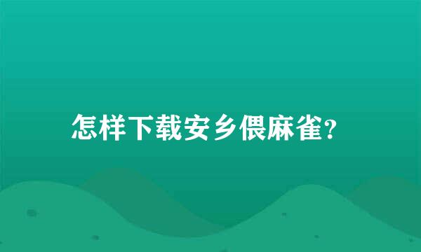 怎样下载安乡偎麻雀？