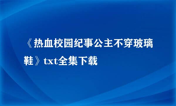 《热血校园纪事公主不穿玻璃鞋》txt全集下载