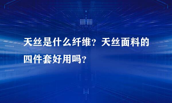 天丝是什么纤维？天丝面料的四件套好用吗？