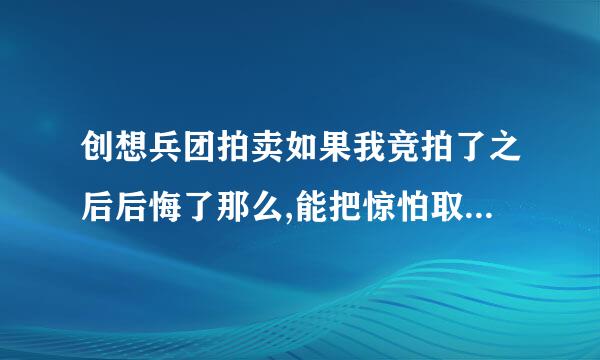 创想兵团拍卖如果我竞拍了之后后悔了那么,能把惊怕取消吗,??