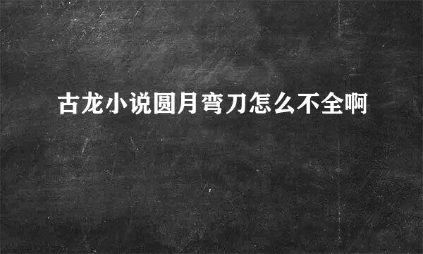 古龙小说圆月弯刀怎么不全啊