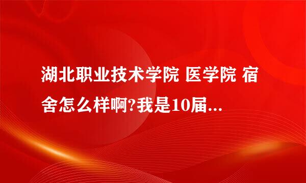 湖北职业技术学院 医学院 宿舍怎么样啊?我是10届的新生.想了解一下.最好具体一些.谢谢.