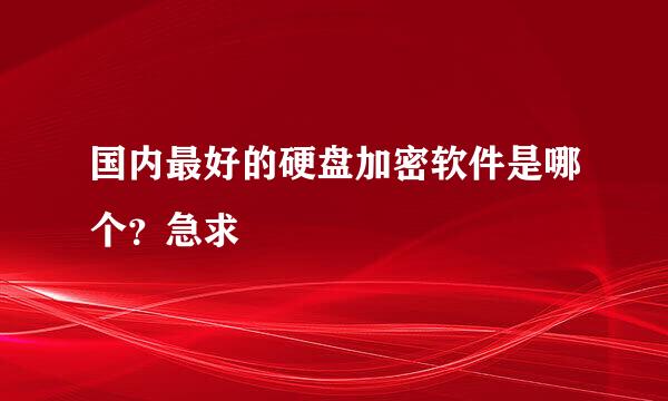 国内最好的硬盘加密软件是哪个？急求