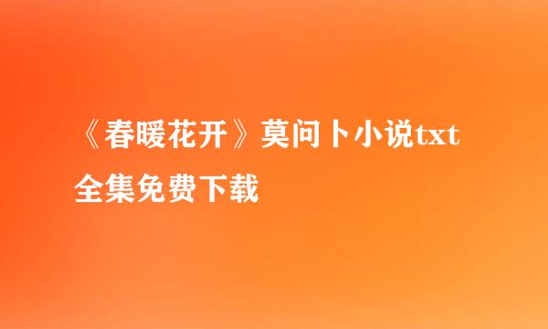 《春暖花开》莫问卜小说txt全集免费下载