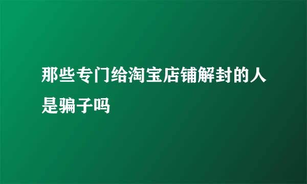 那些专门给淘宝店铺解封的人是骗子吗