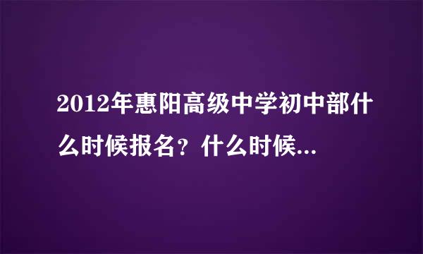 2012年惠阳高级中学初中部什么时候报名？什么时候考试？录取分数是多少？