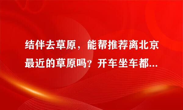 结伴去草原，能帮推荐离北京最近的草原吗？开车坐车都方便的！