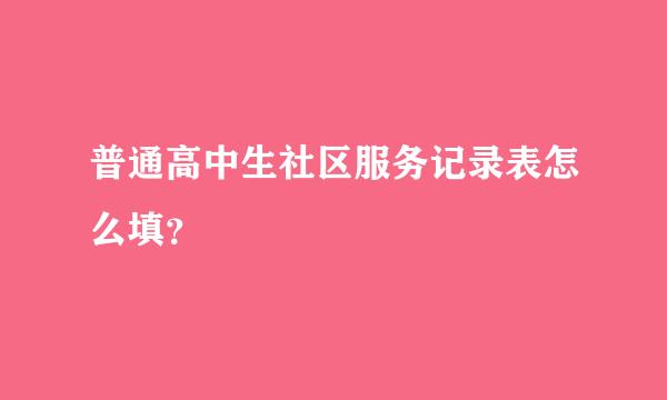 普通高中生社区服务记录表怎么填？