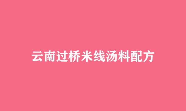 云南过桥米线汤料配方