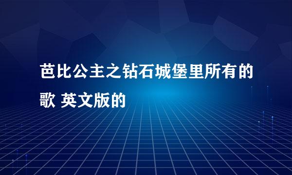 芭比公主之钻石城堡里所有的歌 英文版的