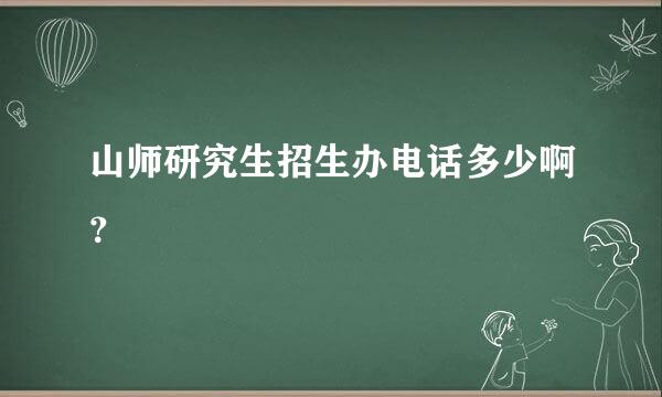 山师研究生招生办电话多少啊？