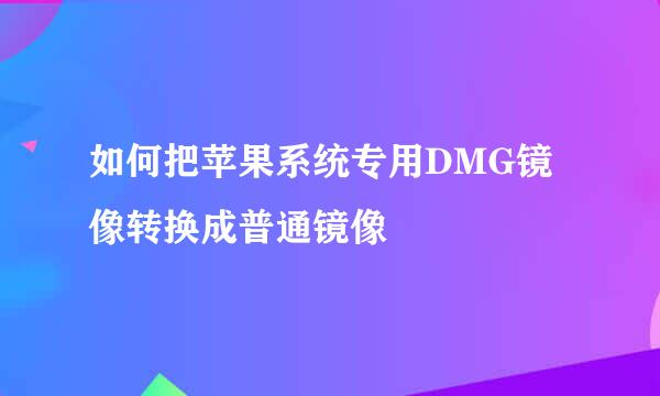 如何把苹果系统专用DMG镜像转换成普通镜像