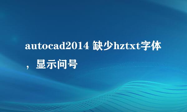 autocad2014 缺少hztxt字体，显示问号