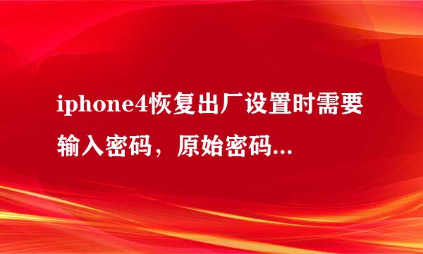 iphone4恢复出厂设置时需要输入密码，原始密码是多少啊？