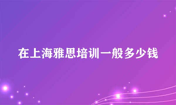 在上海雅思培训一般多少钱