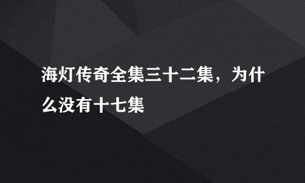 海灯传奇全集三十二集，为什么没有十七集