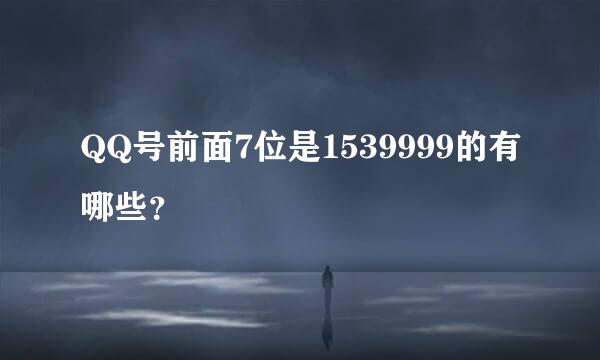 QQ号前面7位是1539999的有哪些？