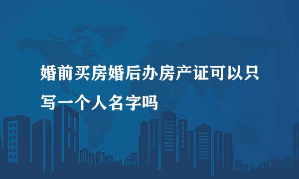 婚前买房婚后办房产证可以只写一个人名字吗