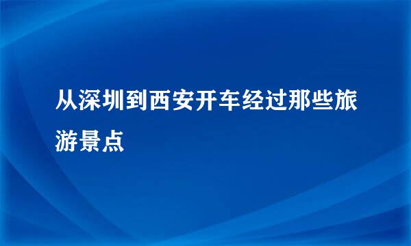 从深圳到西安开车经过那些旅游景点