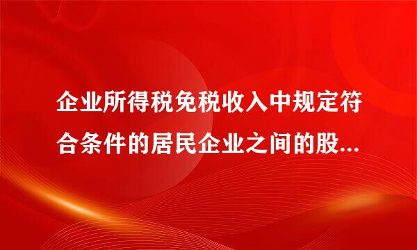 企业所得税免税收入中规定符合条件的居民企业之间的股息红利等权益性收益免税