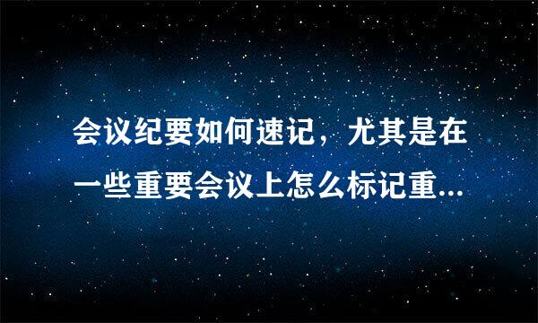 会议纪要如何速记，尤其是在一些重要会议上怎么标记重点内容？