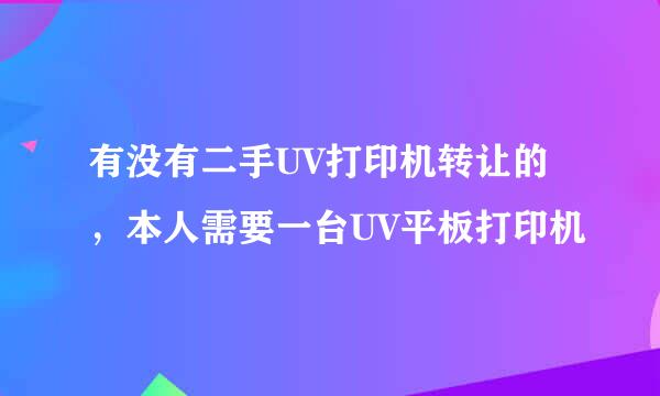 有没有二手UV打印机转让的，本人需要一台UV平板打印机