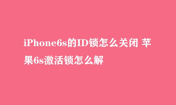 iPhone6s的ID锁怎么关闭 苹果6s激活锁怎么解