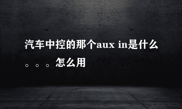 汽车中控的那个aux in是什么。。。怎么用