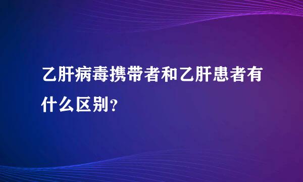 乙肝病毒携带者和乙肝患者有什么区别？