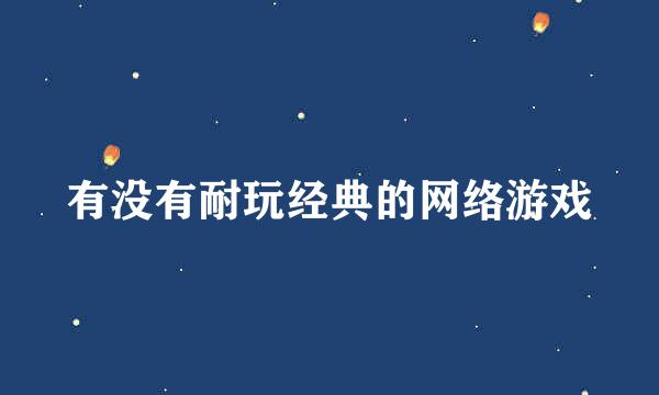 有没有耐玩经典的网络游戏