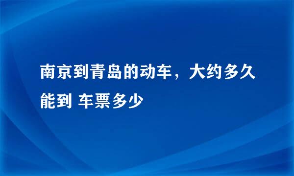 南京到青岛的动车，大约多久能到 车票多少