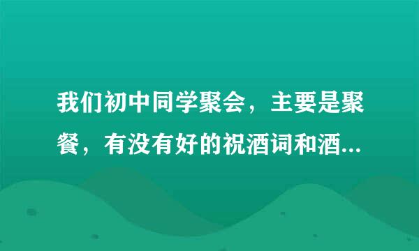 我们初中同学聚会，主要是聚餐，有没有好的祝酒词和酒桌游戏啊