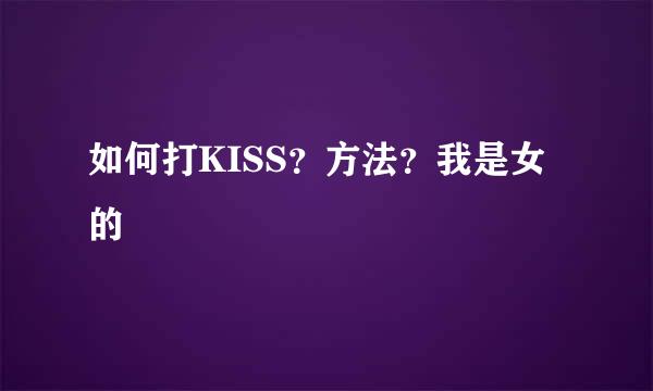 如何打KISS？方法？我是女的