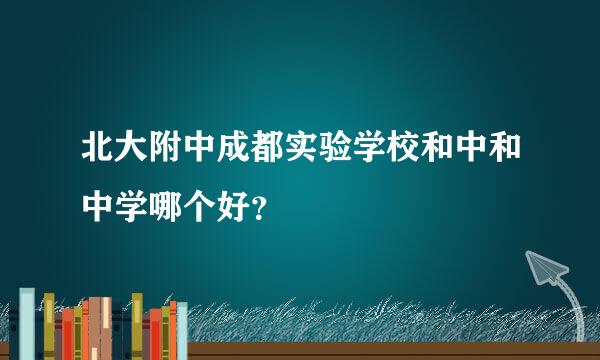 北大附中成都实验学校和中和中学哪个好？