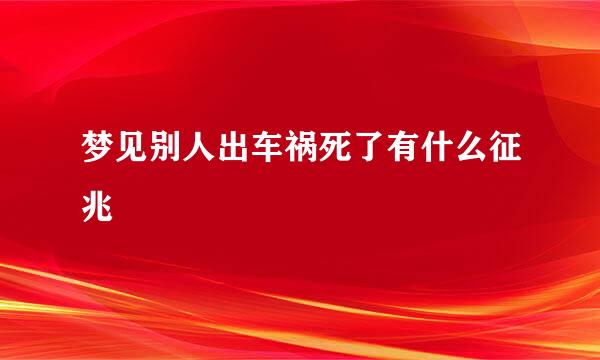 梦见别人出车祸死了有什么征兆