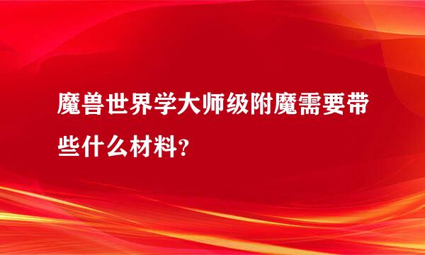 魔兽世界学大师级附魔需要带些什么材料？