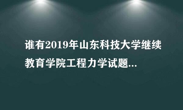 谁有2019年山东科技大学继续教育学院工程力学试题A卷答案？