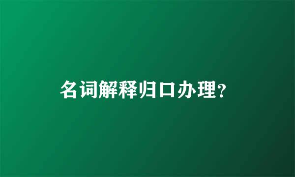 名词解释归口办理？