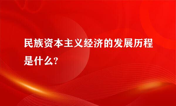 民族资本主义经济的发展历程是什么?