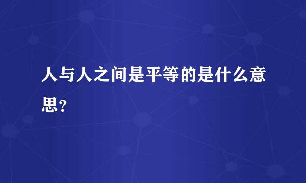 人与人之间是平等的是什么意思？