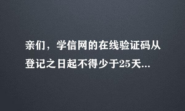 亲们，学信网的在线验证码从登记之日起不得少于25天是什么意思？