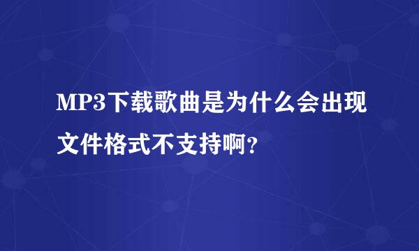 MP3下载歌曲是为什么会出现文件格式不支持啊？