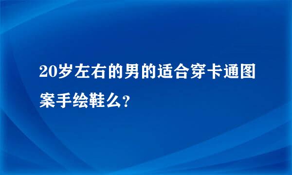 20岁左右的男的适合穿卡通图案手绘鞋么？