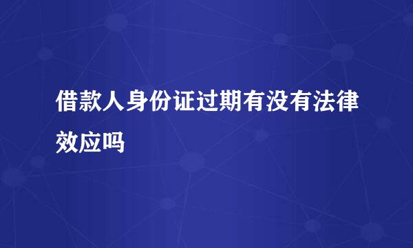 借款人身份证过期有没有法律效应吗