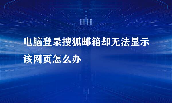 电脑登录搜狐邮箱却无法显示该网页怎么办