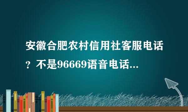 安徽合肥农村信用社客服电话？不是96669语音电话，是要活人接的银行座机或手机号客服！